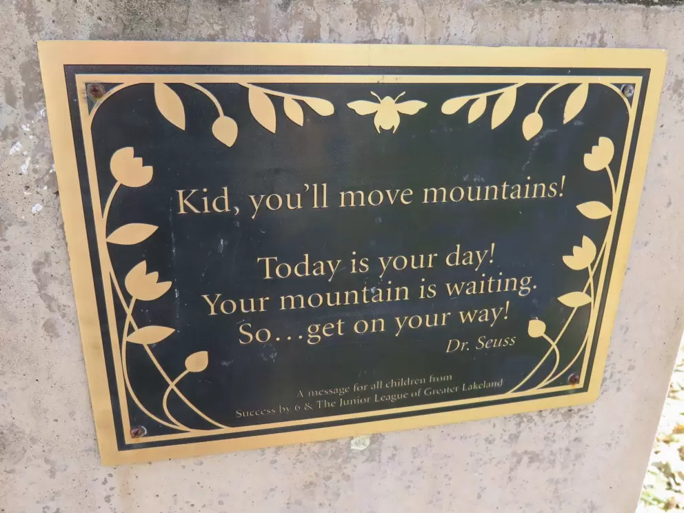 A plaque by the playground: Kid, you'll move mountains! Today is your day! Your mountain is waiting. So...get on your way! Dr. Suess.